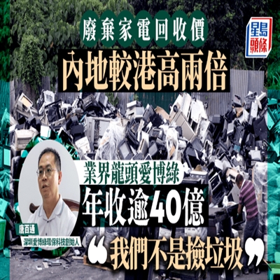 废弃家电回收价 内地较港高两倍 业界龙头爱博绿年收逾40亿「我们不是捡垃圾」